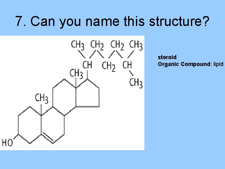 7. Can you name this structure? steroid Organic Compound: lipid 