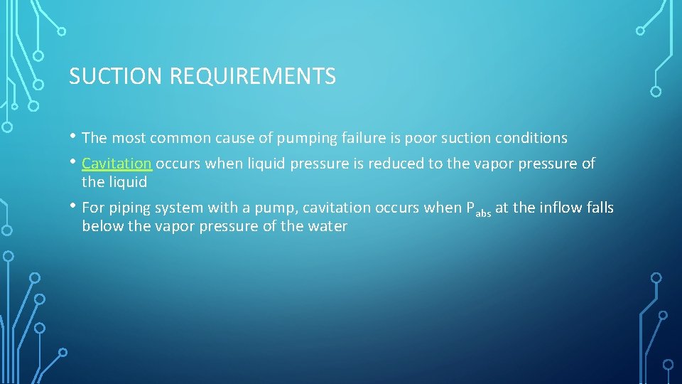 SUCTION REQUIREMENTS • The most common cause of pumping failure is poor suction conditions