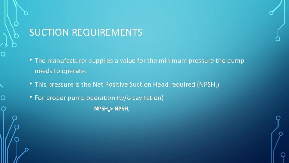 SUCTION REQUIREMENTS • The manufacturer supplies a value for the minimum pressure the pump