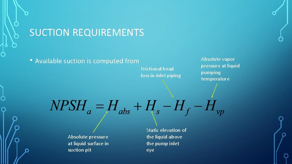 SUCTION REQUIREMENTS • Available suction is computed from Frictional head loss in inlet piping