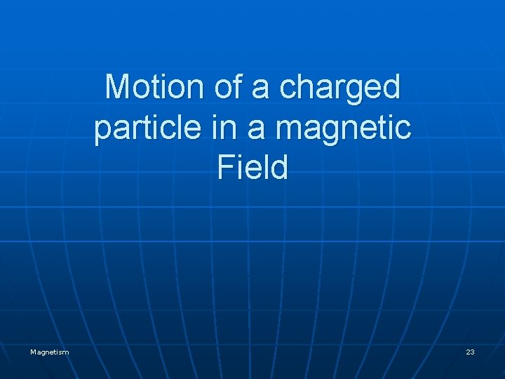 Motion of a charged particle in a magnetic Field Magnetism 23 Motion of a charged particle in a magnetic Field Magnetism 23