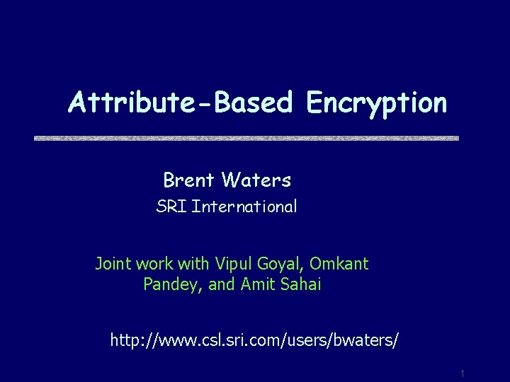Attribute-Based Encryption Brent Waters SRI International Joint work with Vipul Goyal, Omkant Pandey, and