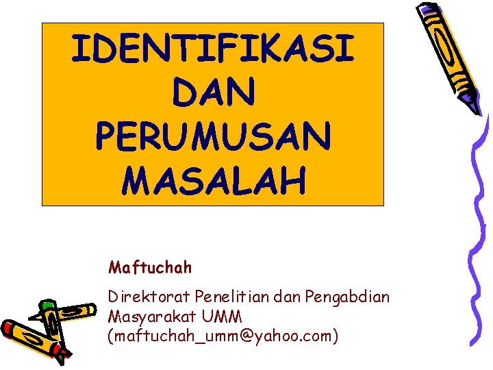 IDENTIFIKASI DAN PERUMUSAN MASALAH Maftuchah Direktorat Penelitian dan Pengabdian Masyarakat UMM (maftuchah_umm@yahoo. com) 