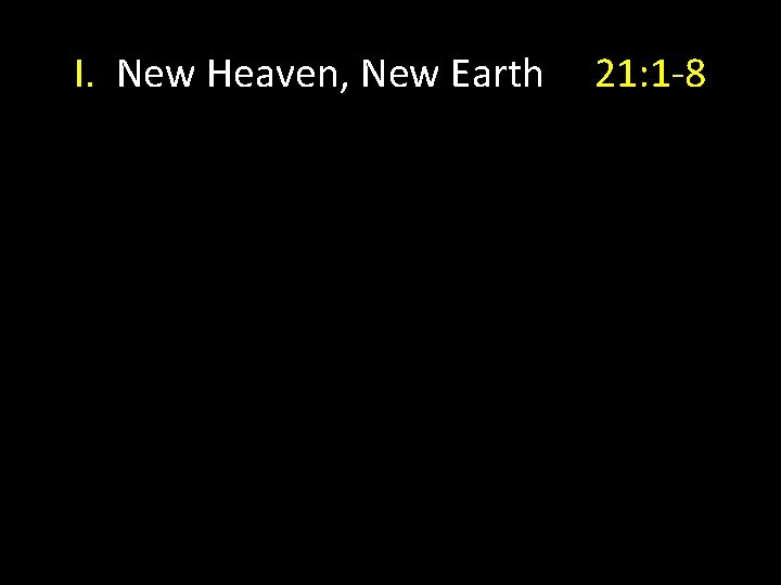 I. New Heaven, New Earth 21: 1 -8 