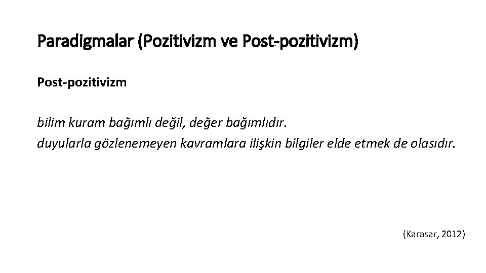 Paradigmalar (Pozitivizm ve Post-pozitivizm) Post-pozitivizm bilim kuram bağımlı değil, değer bağımlıdır. duyularla gözlenemeyen kavramlara