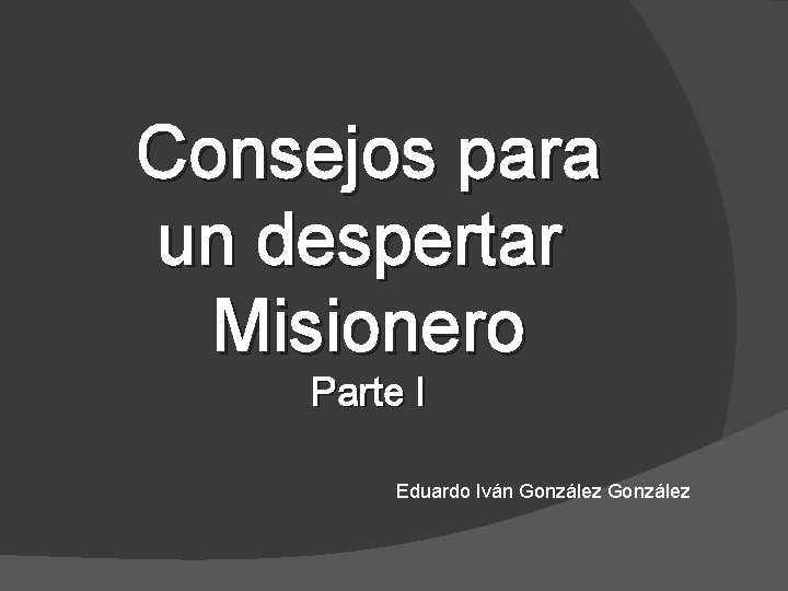 Consejos para un despertar Misionero Parte I Eduardo Iván González 