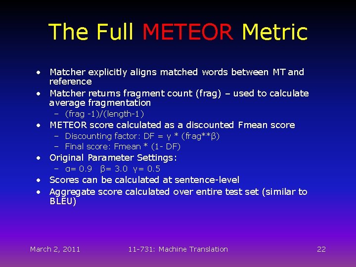 The Full METEOR Metric • Matcher explicitly aligns matched words between MT and reference