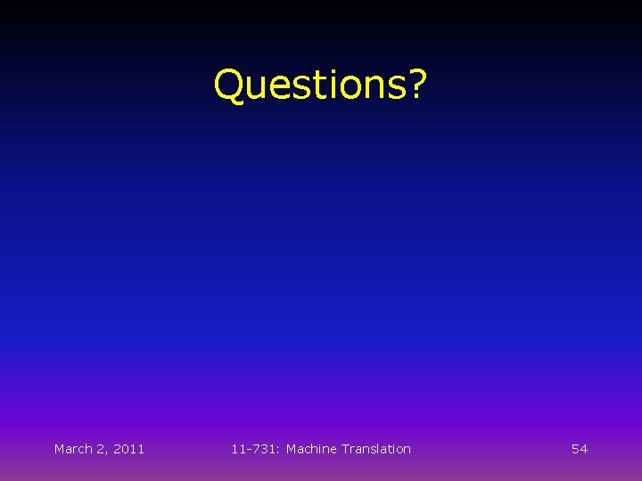 Questions? March 2, 2011 11 -731: Machine Translation 54 