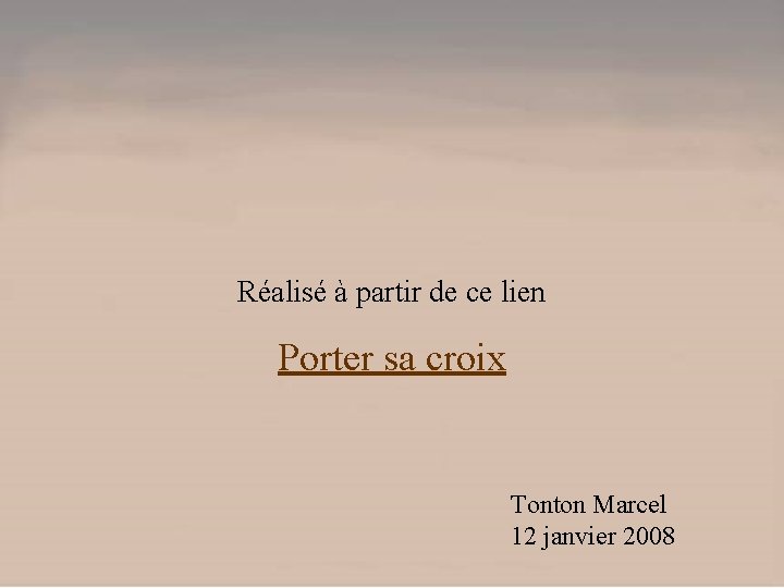 Réalisé à partir de ce lien Porter sa croix Tonton Marcel 12 janvier 2008