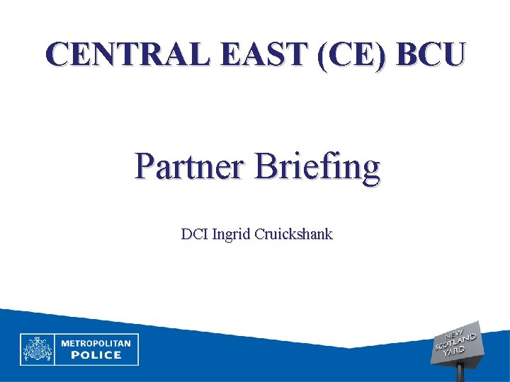 CENTRAL EAST (CE) BCU Partner Briefing DCI Ingrid Cruickshank 