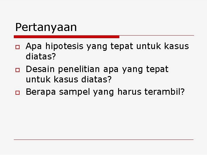 Pertanyaan o o o Apa hipotesis yang tepat untuk kasus diatas? Desain penelitian apa