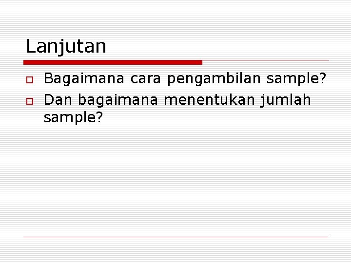 Lanjutan o o Bagaimana cara pengambilan sample? Dan bagaimana menentukan jumlah sample? 