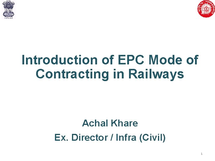 Introduction of EPC Mode of Contracting in Railways Achal Khare Ex. Director / Infra