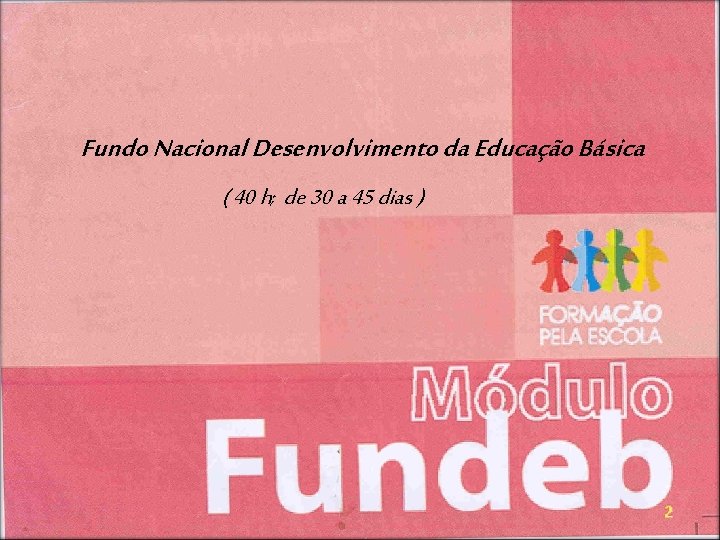 Fundo Nacional Desenvolvimento da Educação Básica ( 40 h; de 30 a 45 dias Fundo Nacional Desenvolvimento da Educação Básica ( 40 h; de 30 a 45 dias