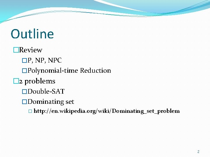 Outline �Review �P, NPC �Polynomial-time Reduction � 2 problems �Double-SAT �Dominating set � http: