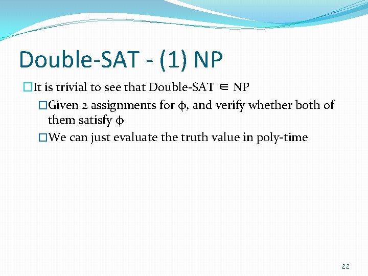 Double-SAT - (1) NP �It is trivial to see that Double-SAT ∈ NP �Given