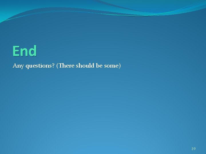 End Any questions? (There should be some) 39 