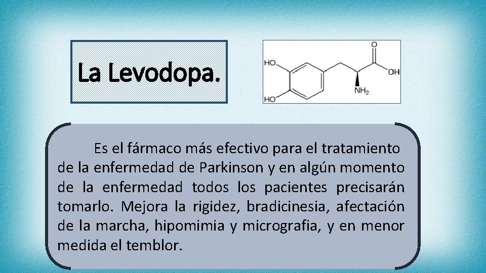 La Levodopa. Es el fármaco más efectivo para el tratamiento de la enfermedad de