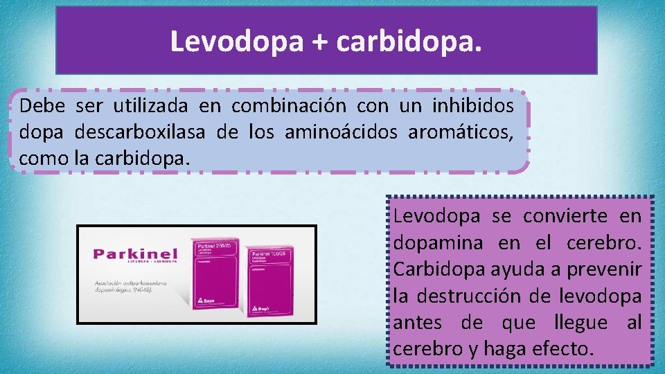 Levodopa + carbidopa. Debe ser utilizada en combinación con un inhibidos dopa descarboxilasa de