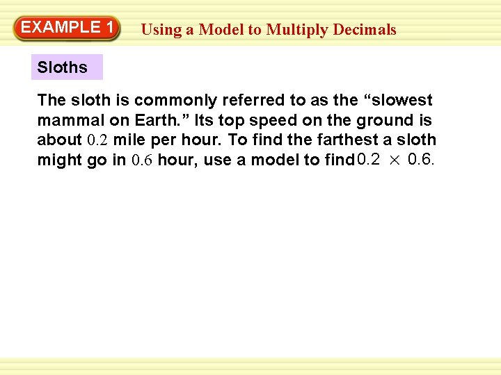 EXAMPLE 1 Using a Model to Multiply Decimals Sloths The sloth is commonly referred