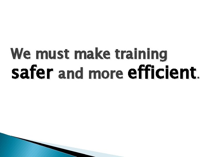 We must make training safer and more efficient. 
