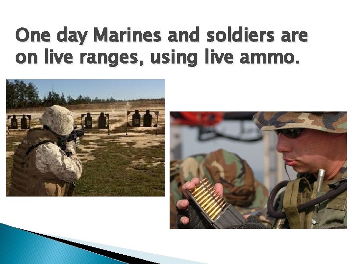 One day Marines and soldiers are on live ranges, using live ammo. 
