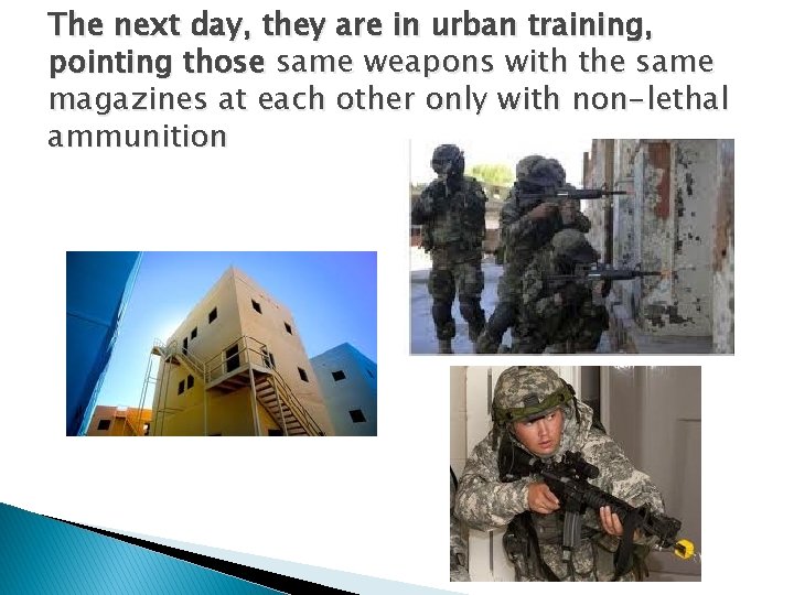 The next day, they are in urban training, pointing those same weapons with the