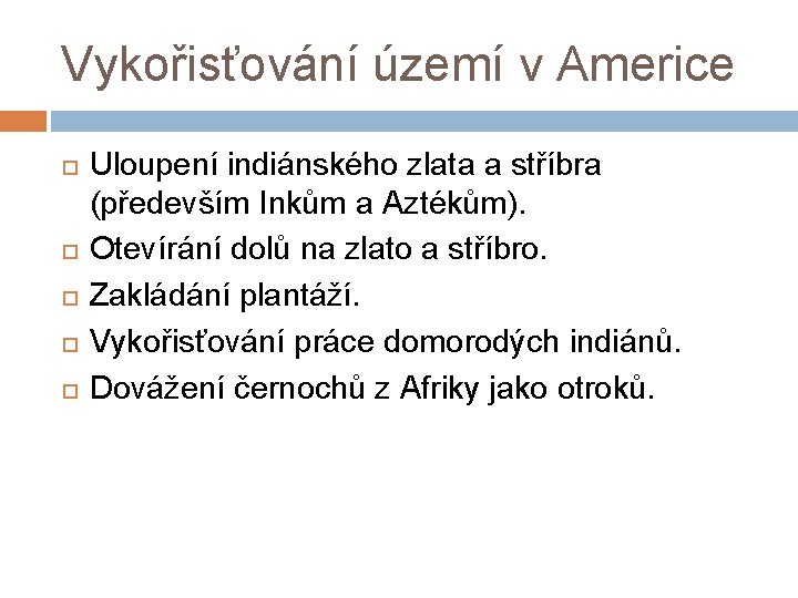 Vykořisťování území v Americe Uloupení indiánského zlata a stříbra (především Inkům a Aztékům). Otevírání