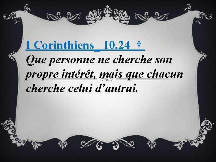 I Corinthiens_ 10. 24 † Que personne ne cherche son propre intérêt, mais que