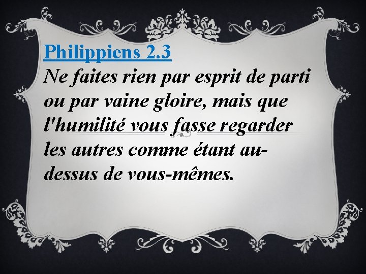 Philippiens 2. 3 Ne faites rien par esprit de parti ou par vaine gloire,