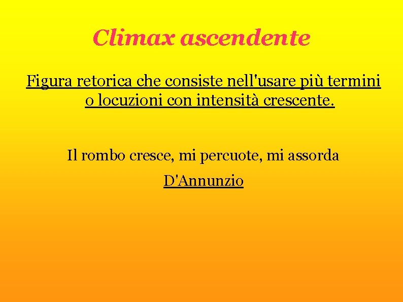 Climax ascendente Figura retorica che consiste nell'usare più termini o locuzioni con intensità crescente.