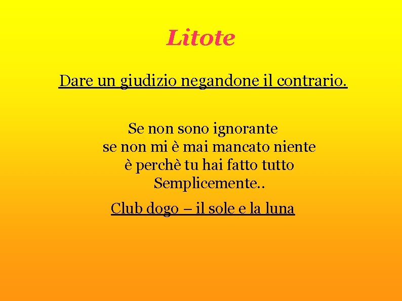 Litote Dare un giudizio negandone il contrario. Se non sono ignorante se non mi