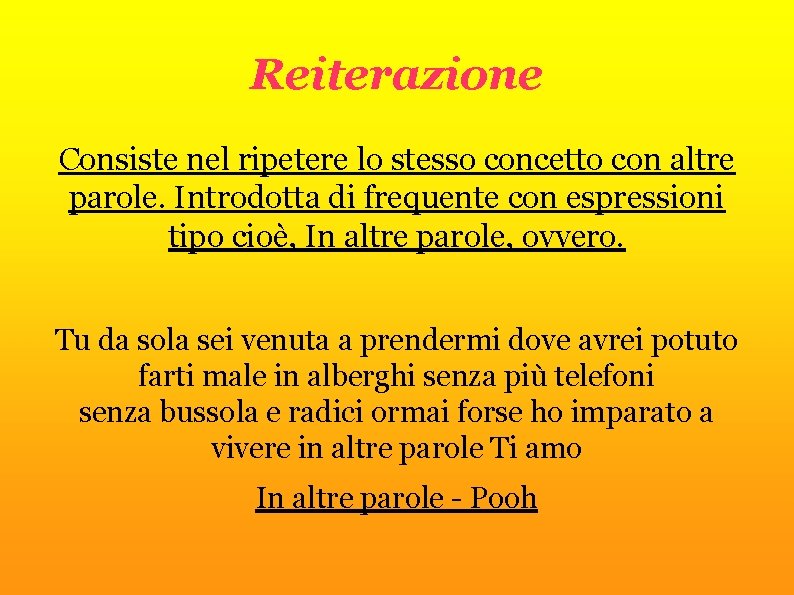 Reiterazione Consiste nel ripetere lo stesso concetto con altre parole. Introdotta di frequente con