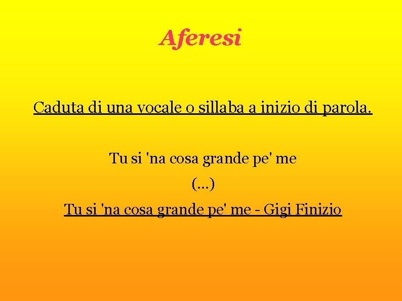 Aferesi Caduta di una vocale o sillaba a inizio di parola. Tu si 'na