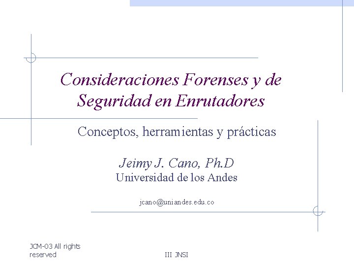 Consideraciones Forenses y de Seguridad en Enrutadores Conceptos, herramientas y prácticas Jeimy J. Cano,