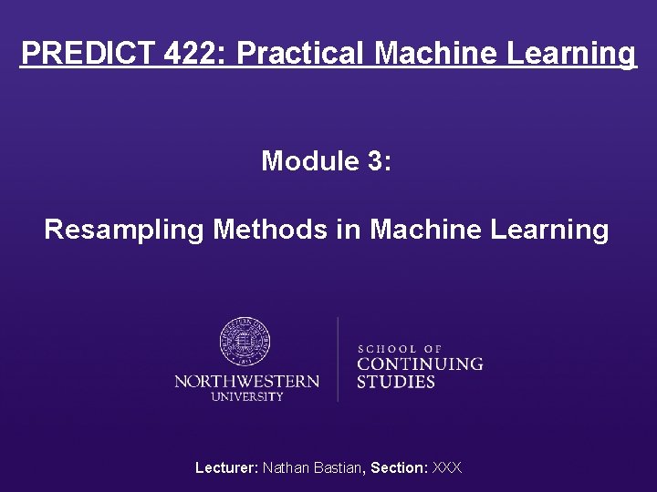 PREDICT 422: Practical Machine Learning Module 3: Resampling Methods in Machine Learning Lecturer: Nathan