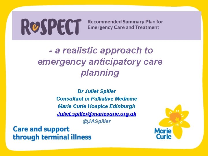- a realistic approach to emergency anticipatory care planning Dr Juliet Spiller Consultant in