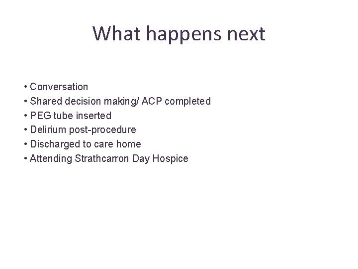 What happens next • Conversation • Shared decision making/ ACP completed • PEG tube