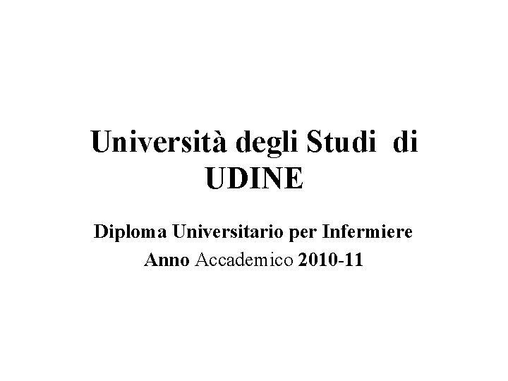 Università degli Studi di UDINE Diploma Universitario per Infermiere Anno Accademico 2010 -11 