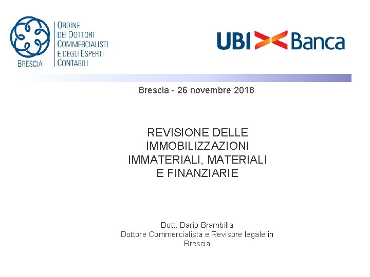 Brescia - 26 novembre 2018 REVISIONE DELLE IMMOBILIZZAZIONI IMMATERIALI, MATERIALI E FINANZIARIE Dott. Dario