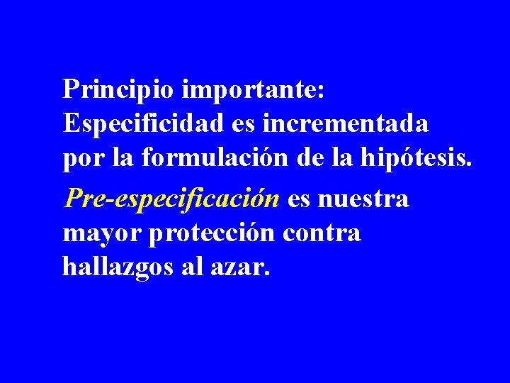 Principio importante: Especificidad es incrementada por la formulación de la hipótesis. Pre-especificación es nuestra Principio importante: Especificidad es incrementada por la formulación de la hipótesis. Pre-especificación es nuestra