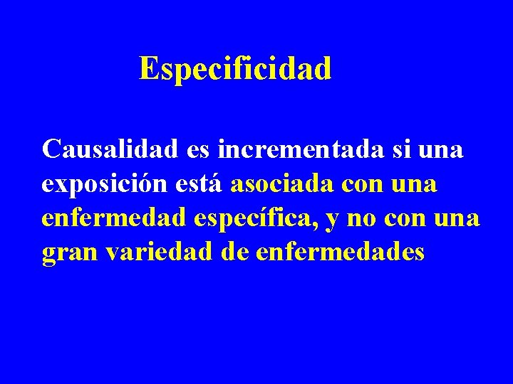 Especificidad Causalidad es incrementada si una exposición está asociada con una enfermedad específica, y Especificidad Causalidad es incrementada si una exposición está asociada con una enfermedad específica, y