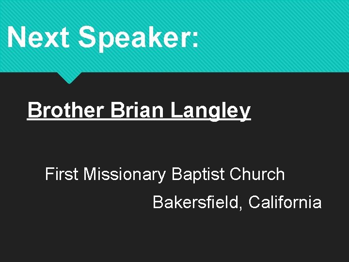 Next Speaker: Brother Brian Langley First Missionary Baptist Church Bakersfield, California 