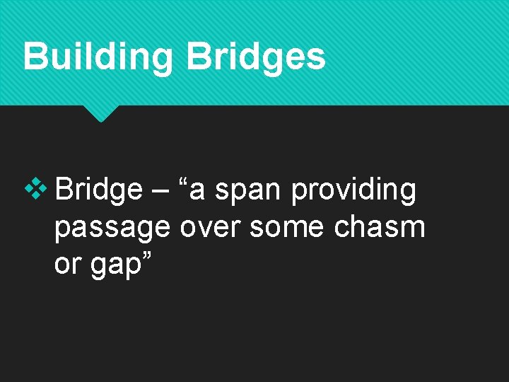 Building Bridges v Bridge – “a span providing passage over some chasm or gap”