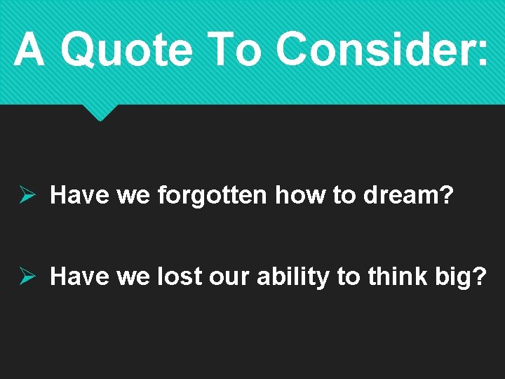 A Quote To Consider: Ø Have we forgotten how to dream? Ø Have we