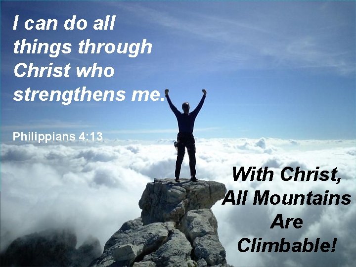 I can do all things through Christ who strengthens me. Philippians 4: 13 With