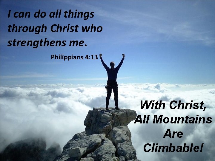 I can do all things through Christ who strengthens me. Philippians 4: 13 With