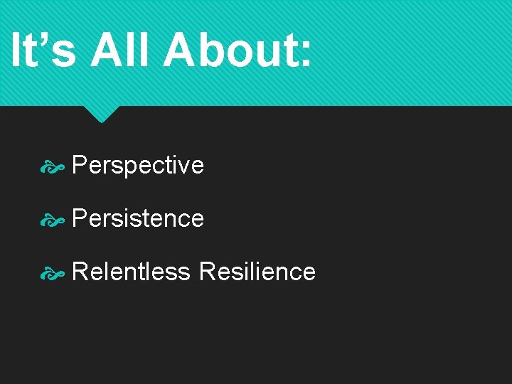 It’s All About: Perspective Persistence Relentless Resilience 