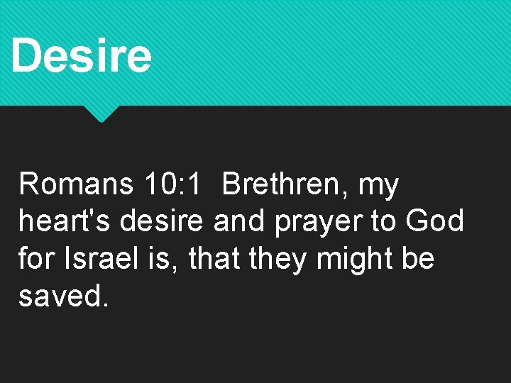 Desire Romans 10: 1 Brethren, my heart's desire and prayer to God for Israel