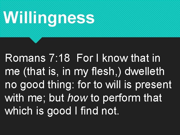 Willingness Romans 7: 18 For I know that in me (that is, in my